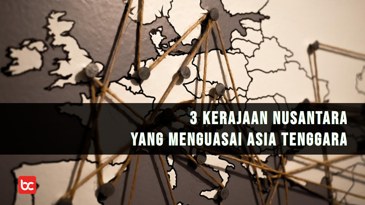 3 Kerajaan Nusantara yang Menguasai Asia Tenggara