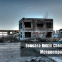 Bencana Nuklir Chernobyl yang Menggemparkan Dunia
